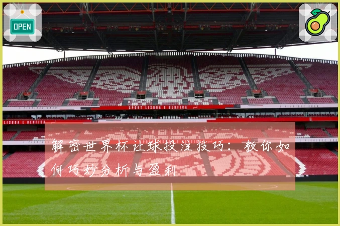 解密世界杯让球投注技巧：教你如何巧妙分析与盈利