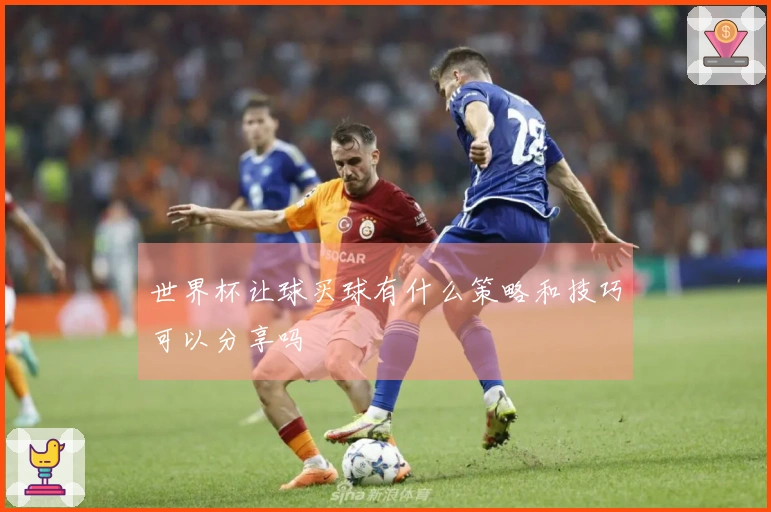 世界杯让球买球有什么策略和技巧可以分享吗