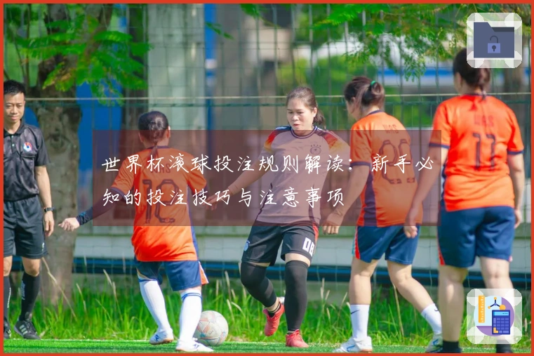 世界杯滚球投注规则解读：新手必知的投注技巧与注意事项