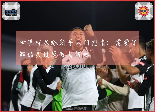 世界杯买球新手入门指南：需要了解的关键思路与策略