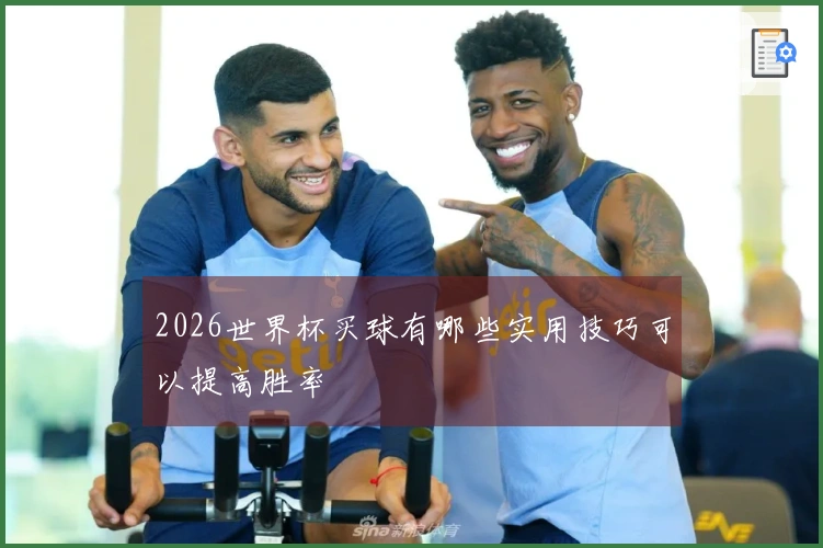 2026世界杯买球有哪些实用技巧可以提高胜率