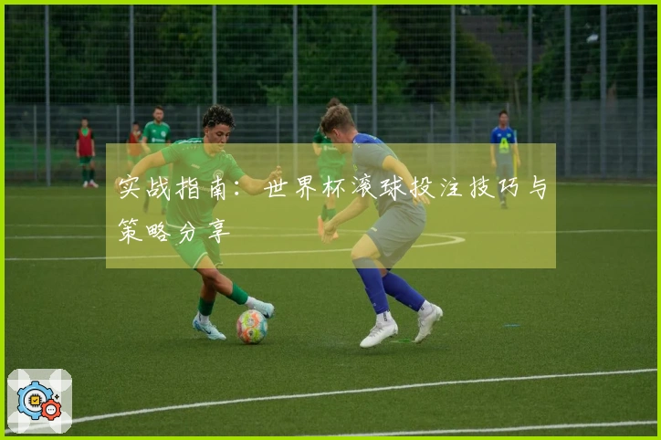 实战指南：世界杯滚球投注技巧与策略分享