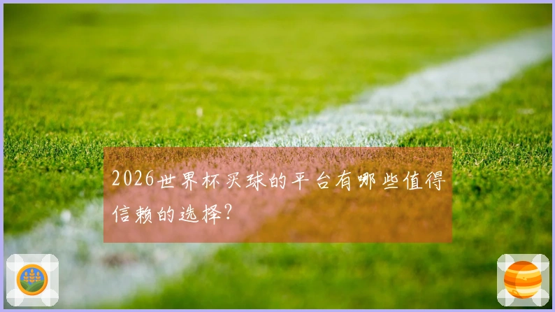 2026世界杯买球的平台有哪些值得信赖的选择？