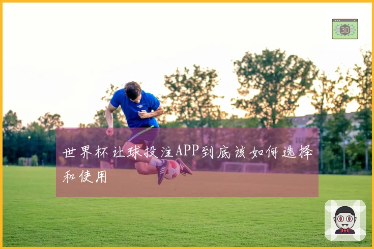 世界杯让球投注APP到底该如何选择和使用