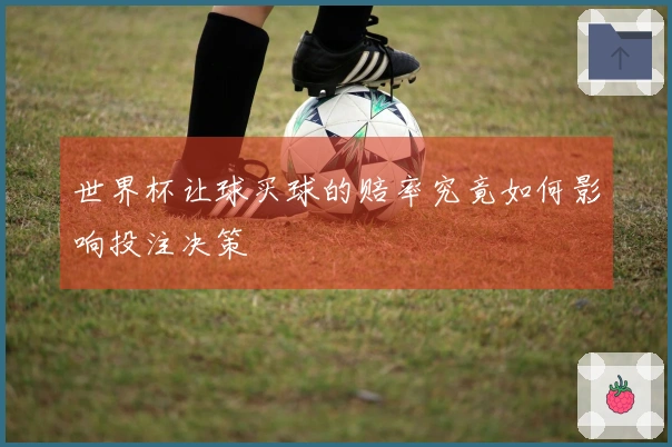 世界杯让球买球的赔率究竟如何影响投注决策